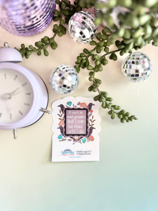 I Can't Be Mad Forever But I Can Be Mad Until I Die Sticker