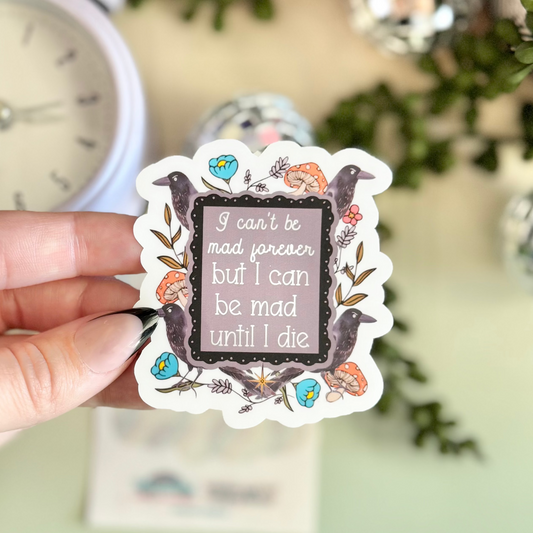 I Can't Be Mad Forever But I Can Be Mad Until I Die Sticker