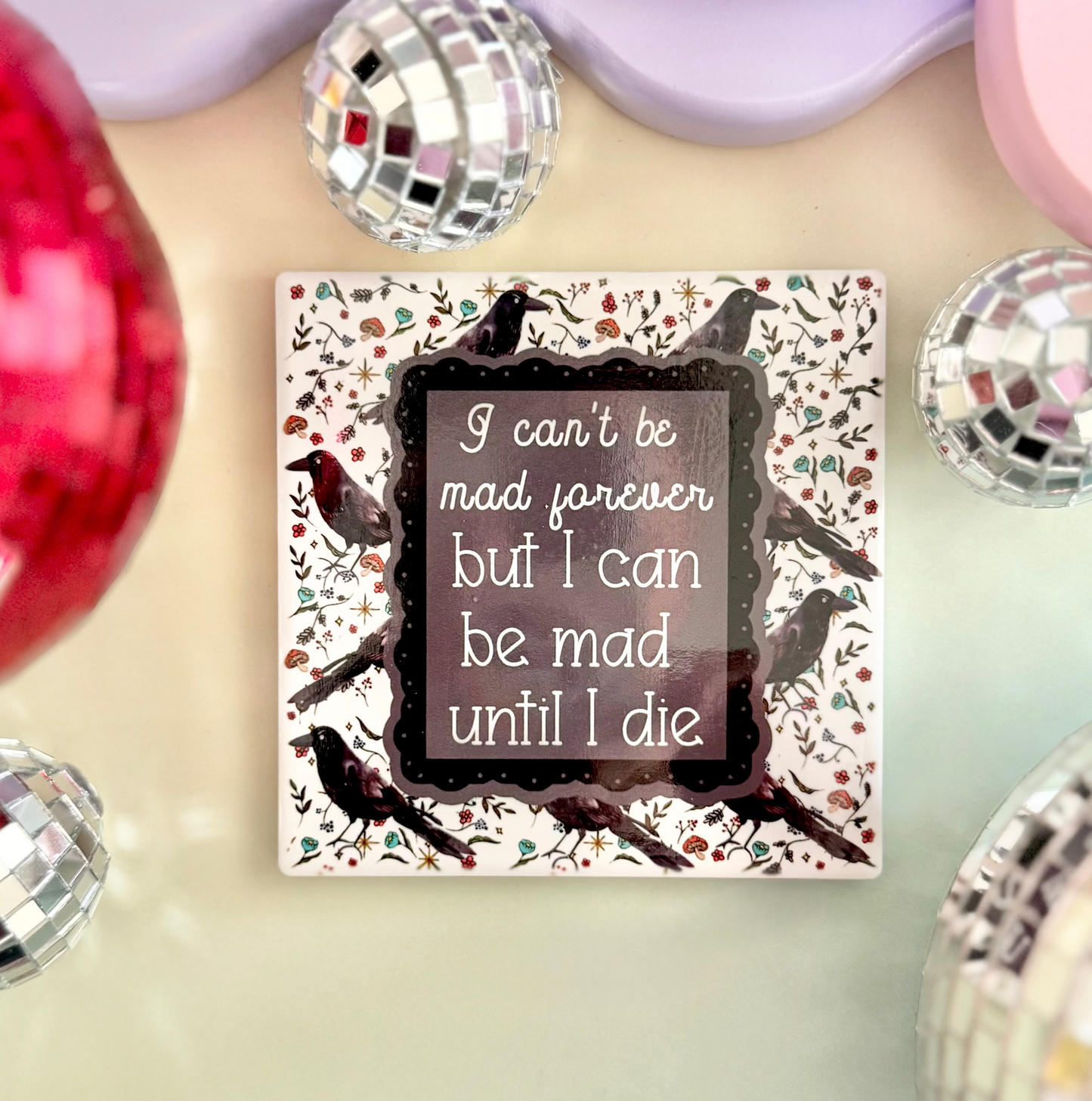 I Can't Be Mad Forever But I Can Be Mad Until I Die Ceramic Coaster